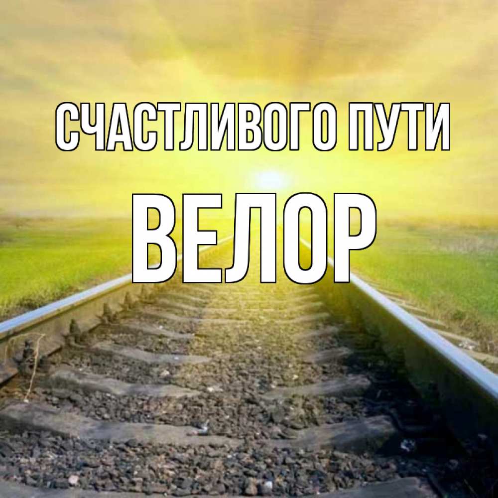 Открытка на каждый день с именем, Велор Счастливого пути красивая железная дорога Прикольная открытка с пожеланием онлайн скачать бесплатно 