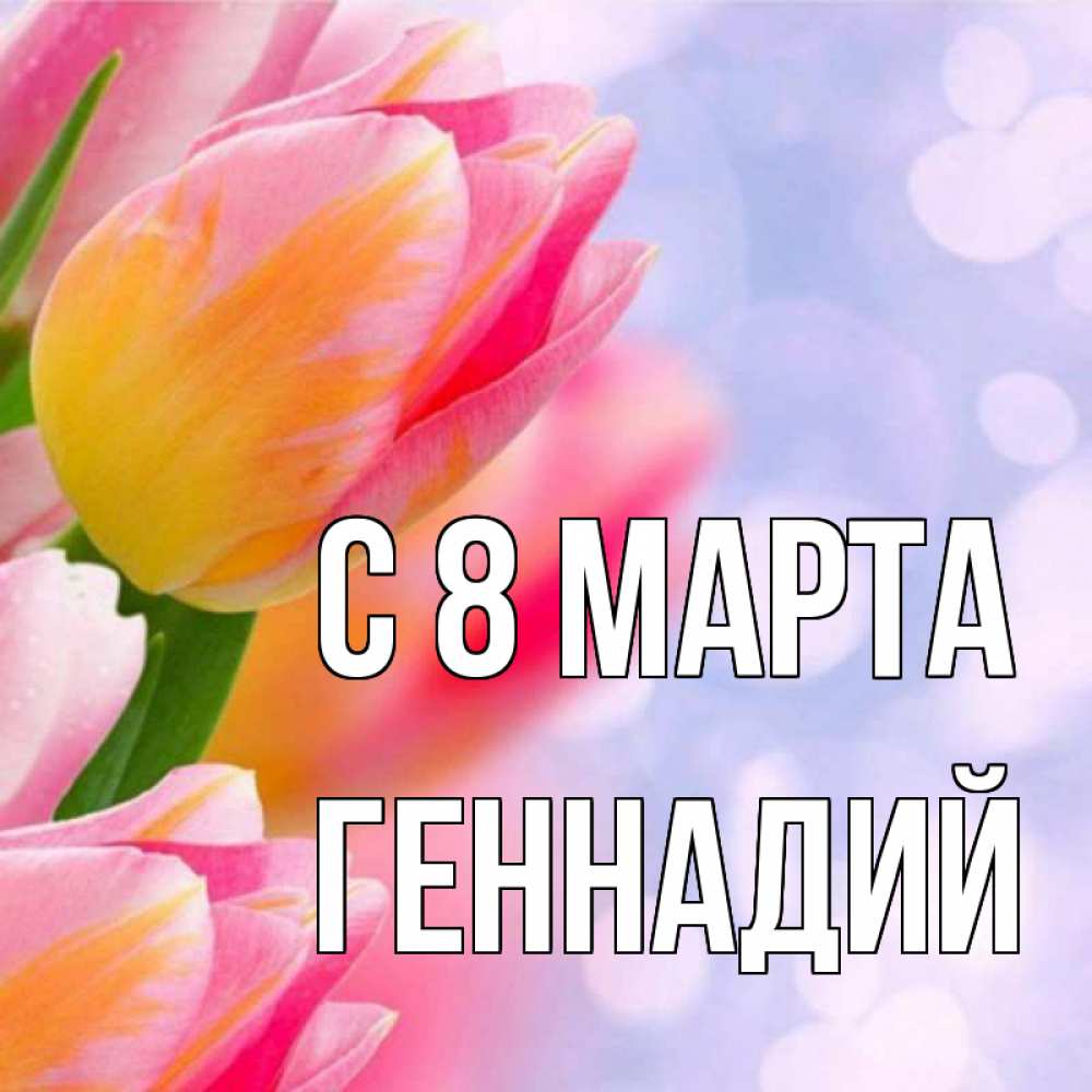 Открытка на каждый день с именем, Геннадий С 8 марта тюльпаны 2 Прикольная открытка с пожеланием онлайн скачать бесплатно 