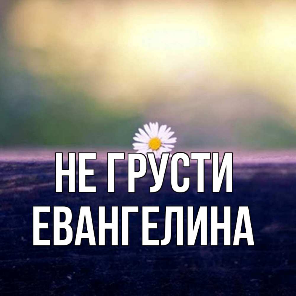 Открытка на каждый день с именем, Евангелина Не грусти красота Прикольная открытка с пожеланием онлайн скачать бесплатно 