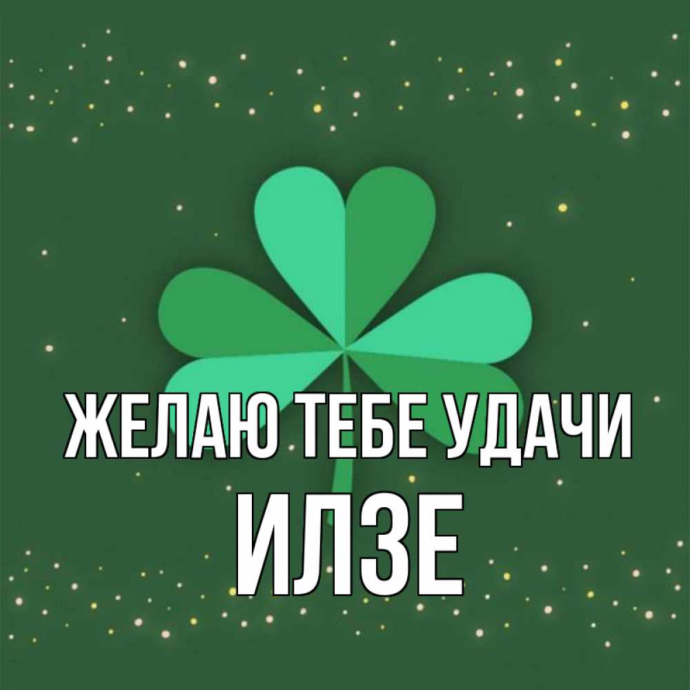 Открытка на каждый день с именем, Илзе Желаю тебе удачи лист клевера Прикольная открытка с пожеланием онлайн скачать бесплатно 