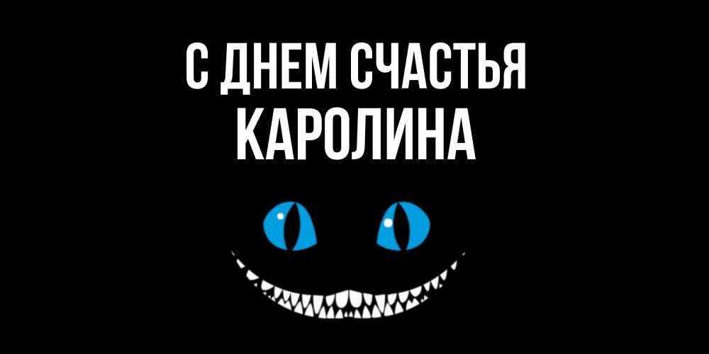 Открытка на каждый день с именем, Каролина С днем счастья кот улыбается Прикольная открытка с пожеланием онлайн скачать бесплатно 