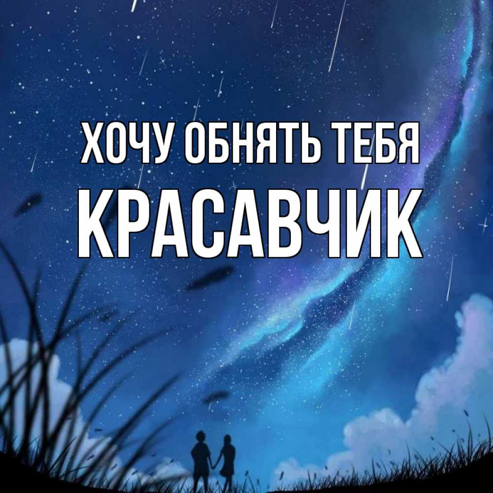 Открытка на каждый день с именем, Красавчик Хочу обнять тебя камыши Прикольная открытка с пожеланием онлайн скачать бесплатно 