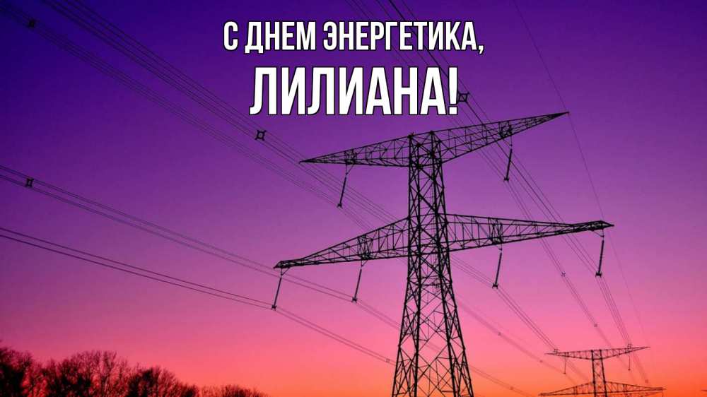 Открытка на каждый день с именем, Лилиана С днем энергетика закат лэп Прикольная открытка с пожеланием онлайн скачать бесплатно 