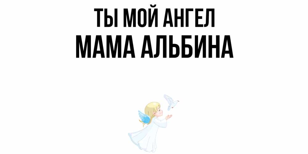 Открытка на каждый день с именем, Мама-Альбина Ты мой ангел ангел, голубь Прикольная открытка с пожеланием онлайн скачать бесплатно 
