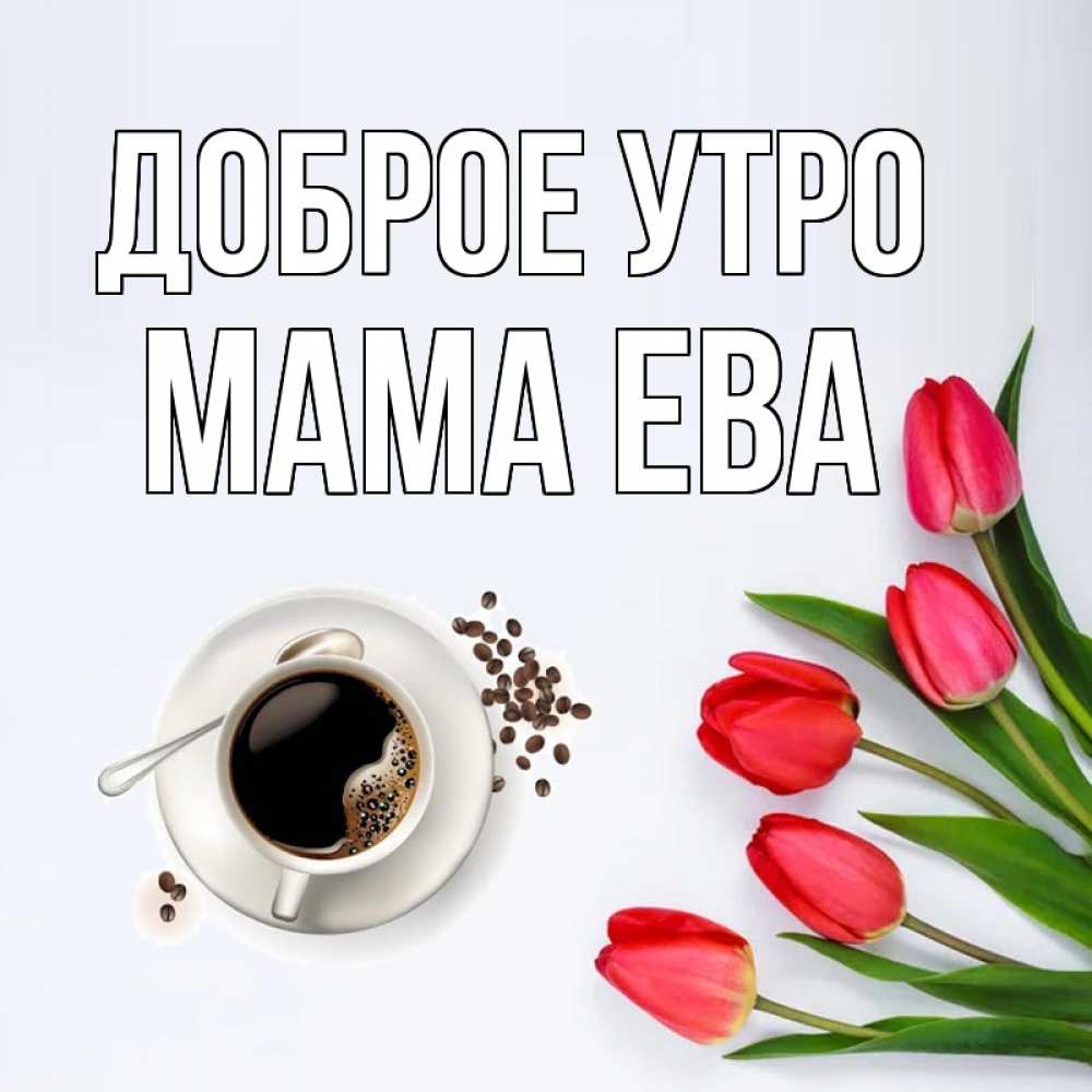 Открытка на каждый день с именем, Мама-Ева Доброе утро красное блюдце Прикольная открытка с пожеланием онлайн скачать бесплатно 