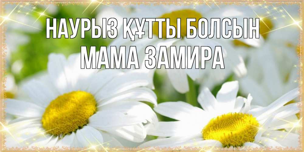 Открытка на каждый день с именем, Мама-Замира Наурыз құтты болсын красивые открытки с белыми цветами на наурыз  праздник весны Прикольная открытка с пожеланием онлайн скачать бесплатно 