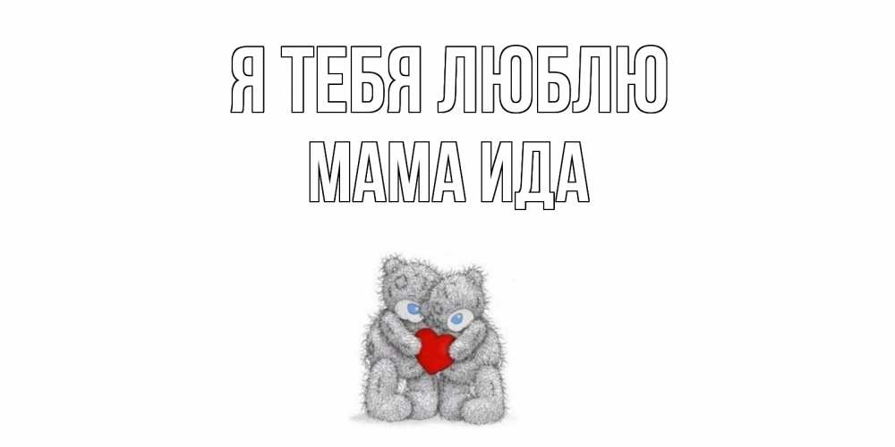 Открытка на каждый день с именем, Мама-Ида Я тебя люблю мишки, сердце Прикольная открытка с пожеланием онлайн скачать бесплатно 
