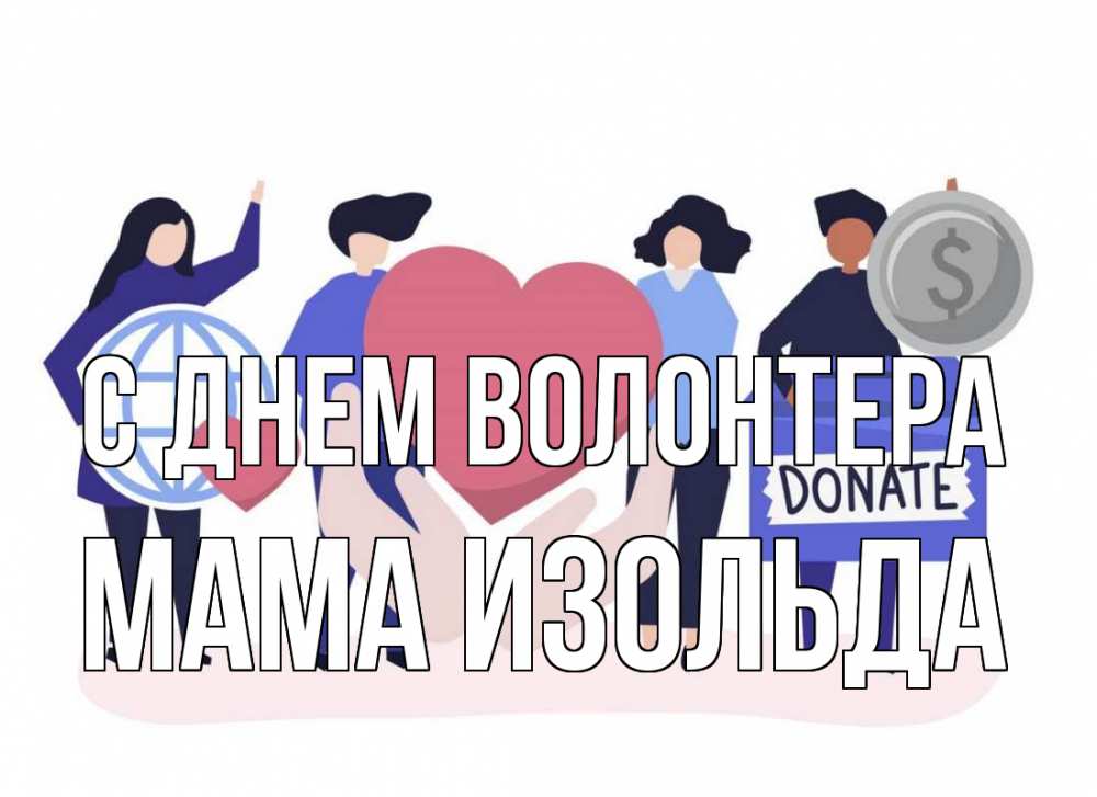 Открытка на каждый день с именем, Мама-Изольда С днем волонтера с днем волонтера Прикольная открытка с пожеланием онлайн скачать бесплатно 
