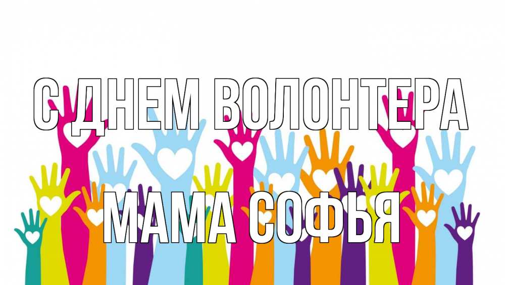 Открытка на каждый день с именем, Мама-Софья С днем волонтера С днем волонтера Прикольная открытка с пожеланием онлайн скачать бесплатно 