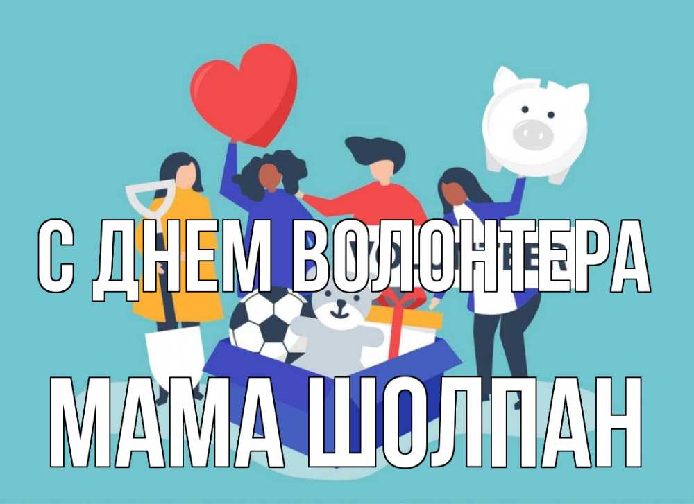 Открытка на каждый день с именем, Мама-Шолпан С днем волонтера С днем волонтера Прикольная открытка с пожеланием онлайн скачать бесплатно 