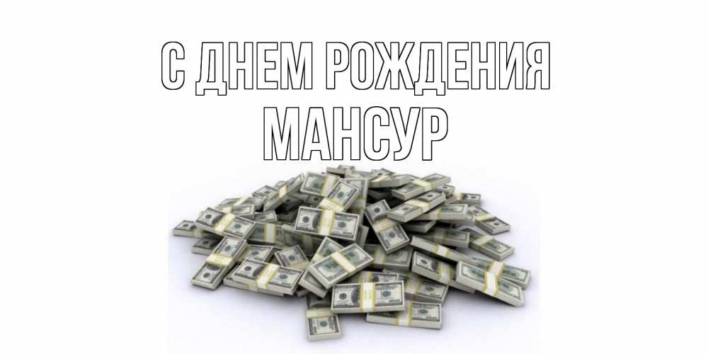 Открытка на каждый день с именем, Мансур С днем рождения деньги, доллары Прикольная открытка с пожеланием онлайн скачать бесплатно 