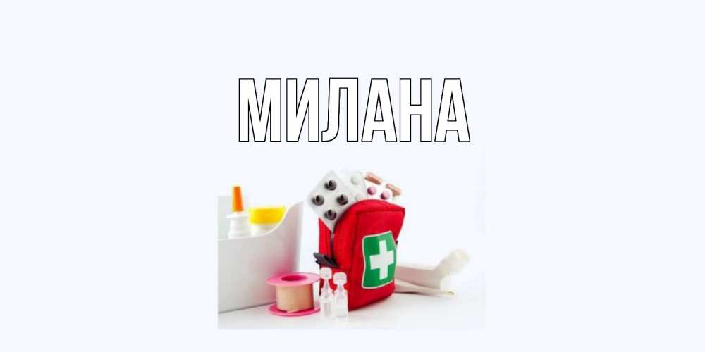 Открытка на каждый день с именем, Милана Главная аптечка Прикольная открытка с пожеланием онлайн скачать бесплатно 