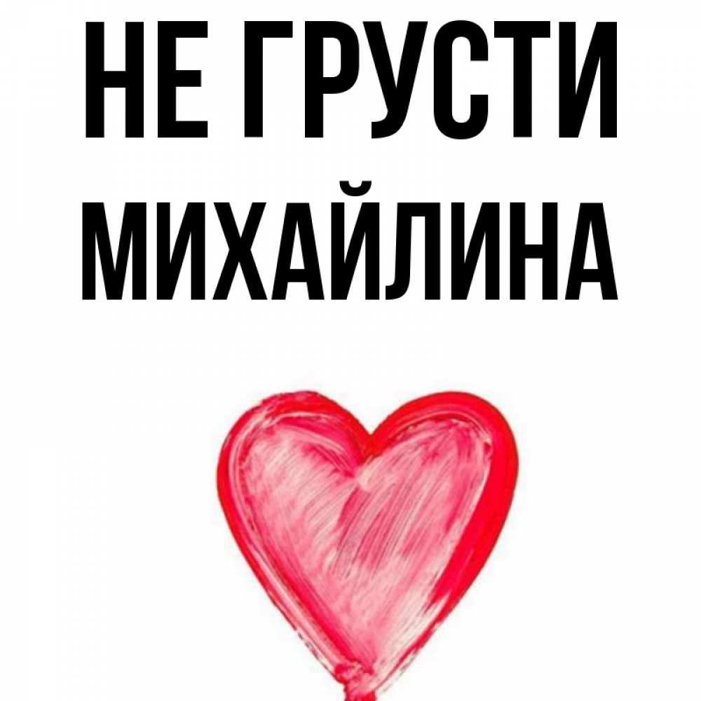 Открытка на каждый день с именем, Михайлина Не грусти сердечко Прикольная открытка с пожеланием онлайн скачать бесплатно 