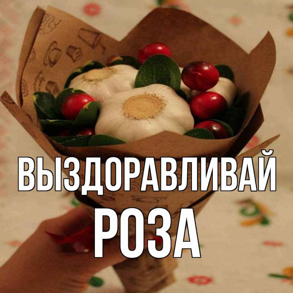 Открытка на каждый день с именем, Роза Выздоравливай букет из фитонцидов и витамина c Прикольная открытка с пожеланием онлайн скачать бесплатно 