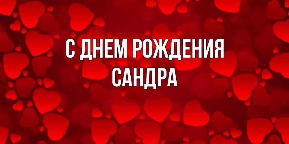 Открытка на каждый день с именем, Сандра С днем рождения прекрасные сердечки на открытке с красным фоном Прикольная открытка с пожеланием онлайн скачать бесплатно 