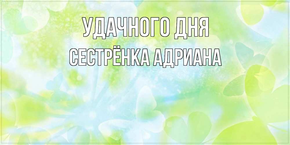Открытка на каждый день с именем, Сестрёнка-Адриана Удачного дня абстрактная картинка с пожеланием прекрасного летнего дня Прикольная открытка с пожеланием онлайн скачать бесплатно 