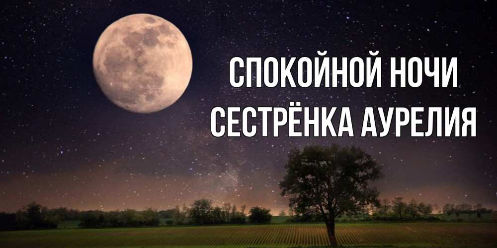 Открытка на каждый день с именем, Сестрёнка-Аурелия Спокойной ночи ночные открытки с луной Прикольная открытка с пожеланием онлайн скачать бесплатно 