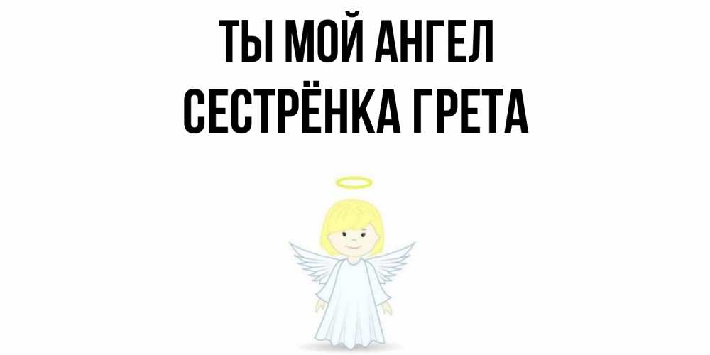 Открытка на каждый день с именем, Сестрёнка-Грета Ты мой ангел ангел Прикольная открытка с пожеланием онлайн скачать бесплатно 