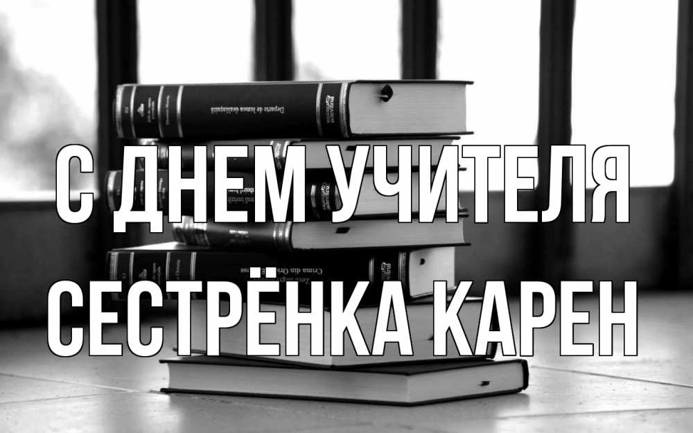 Открытка на каждый день с именем, Сестрёнка-Карен С днем учителя с днем учителя Прикольная открытка с пожеланием онлайн скачать бесплатно 