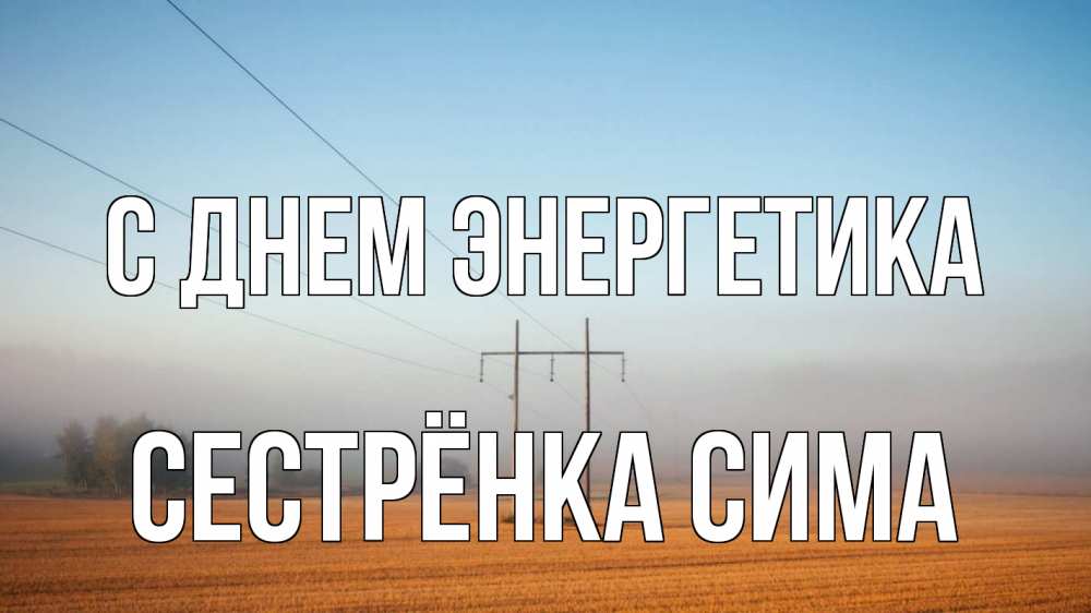 Открытка на каждый день с именем, Сестрёнка-Сима С днем энергетика ЛЭП столбы Прикольная открытка с пожеланием онлайн скачать бесплатно 