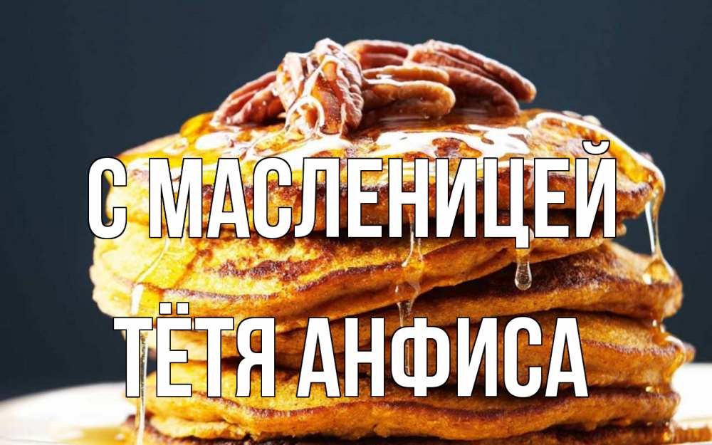 Открытка на каждый день с именем, Тётя-Анфиса С масленицей блины Прикольная открытка с пожеланием онлайн скачать бесплатно 