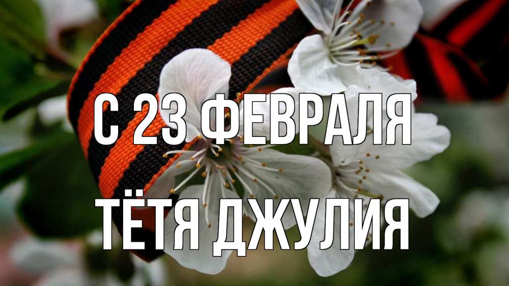 Открытка на каждый день с именем, Тётя-Джулия С 23 февраля 23 февраля Прикольная открытка с пожеланием онлайн скачать бесплатно 