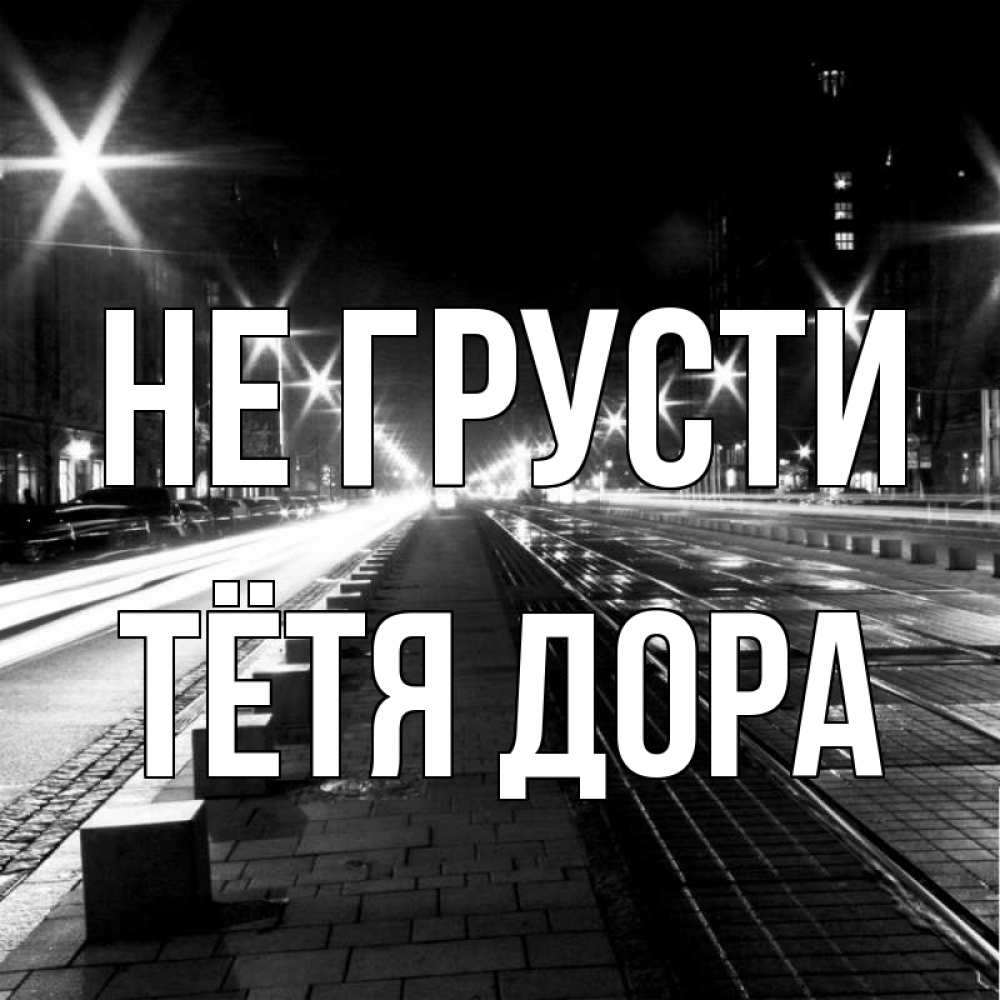 Открытка на каждый день с именем, Тётя-Дора Не грусти ночной проспект Прикольная открытка с пожеланием онлайн скачать бесплатно 
