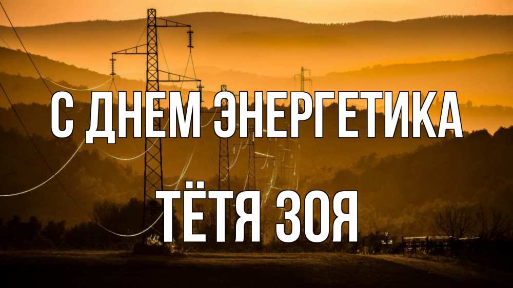 Открытка на каждый день с именем, Тётя-Зоя С днем энергетика ЛЭП провода горы закат Прикольная открытка с пожеланием онлайн скачать бесплатно 
