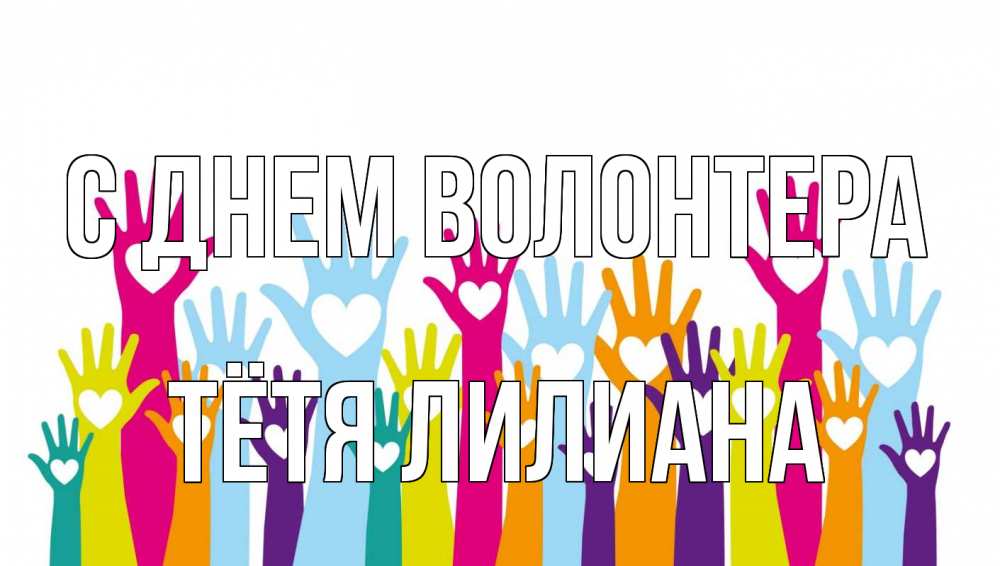 Открытка на каждый день с именем, Тётя-Лилиана С днем волонтера С днем волонтера Прикольная открытка с пожеланием онлайн скачать бесплатно 