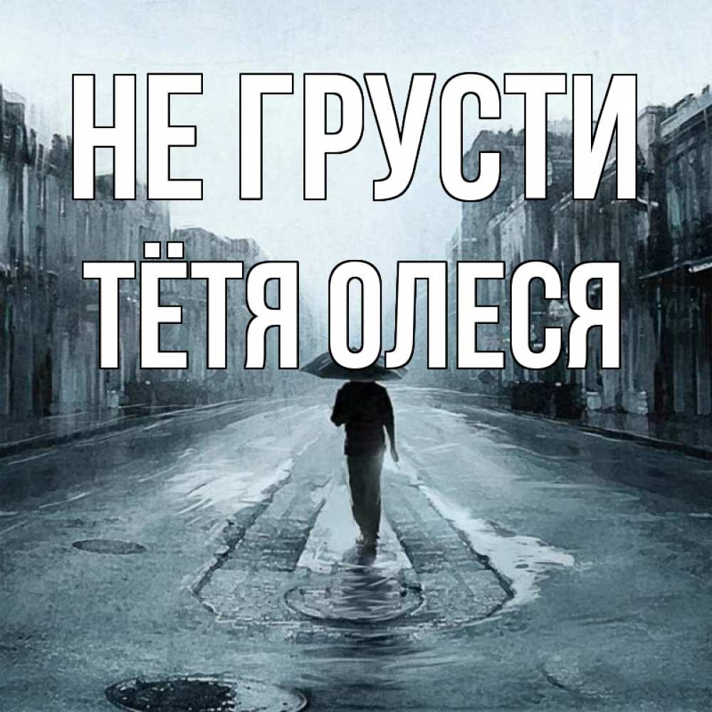 Открытка на каждый день с именем, Тётя-Олеся Не грусти опустевшая улица Прикольная открытка с пожеланием онлайн скачать бесплатно 
