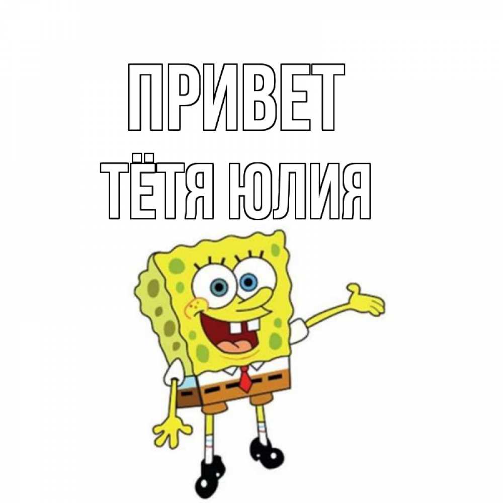 Открытка на каждый день с именем, Тётя-Юлия Привет спанч Боб на позитиве Прикольная открытка с пожеланием онлайн скачать бесплатно 