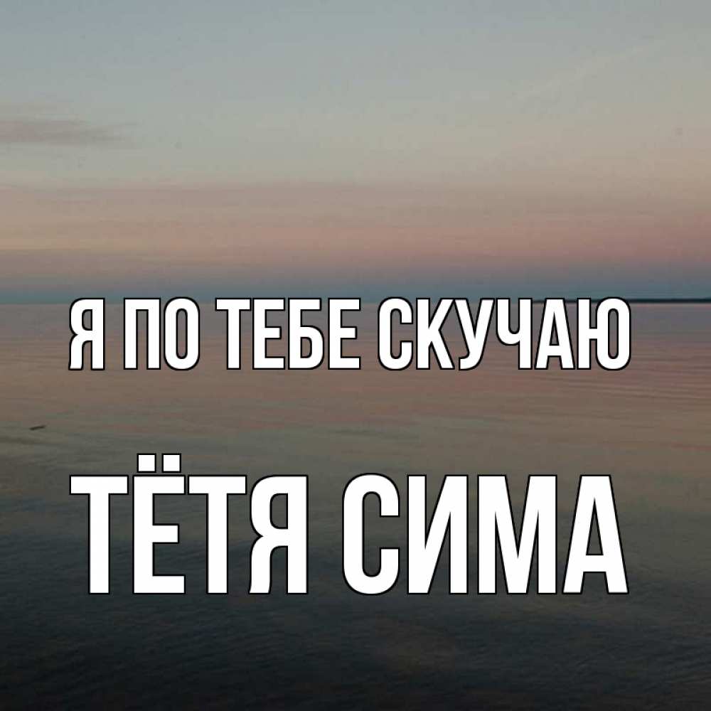 Открытка на каждый день с именем, Тётя-Сима Я по тебе скучаю пусто Прикольная открытка с пожеланием онлайн скачать бесплатно 