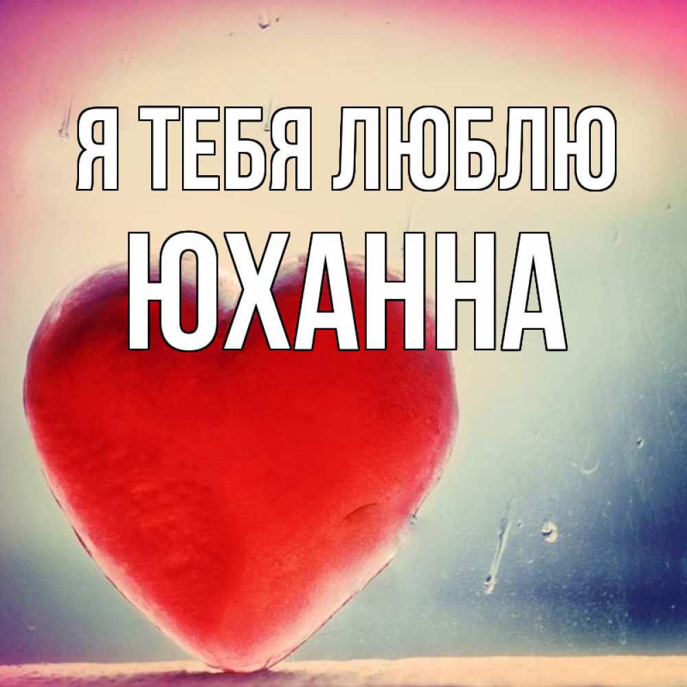 Открытка на каждый день с именем, Юханна Я тебя люблю красное сердечко Прикольная открытка с пожеланием онлайн скачать бесплатно 