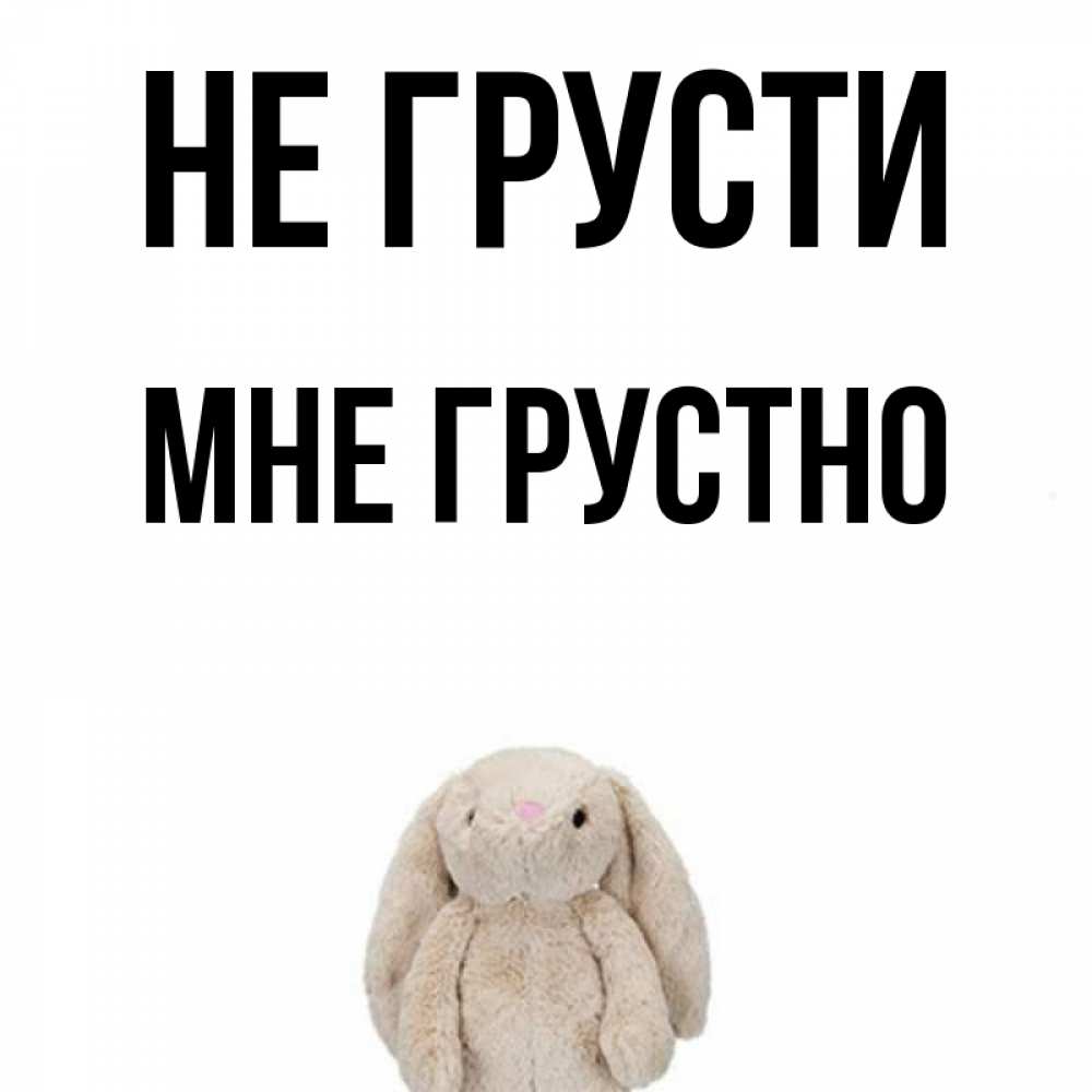 Открытка на каждый день с именем, Мне-грустно Не грусти детская игрушка зайчика Прикольная открытка с пожеланием онлайн скачать бесплатно 