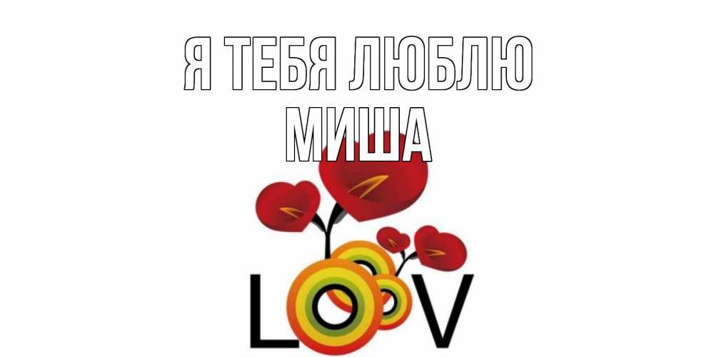 Открытка на каждый день с именем, миша Я тебя люблю цветы Прикольная открытка с пожеланием онлайн скачать бесплатно 