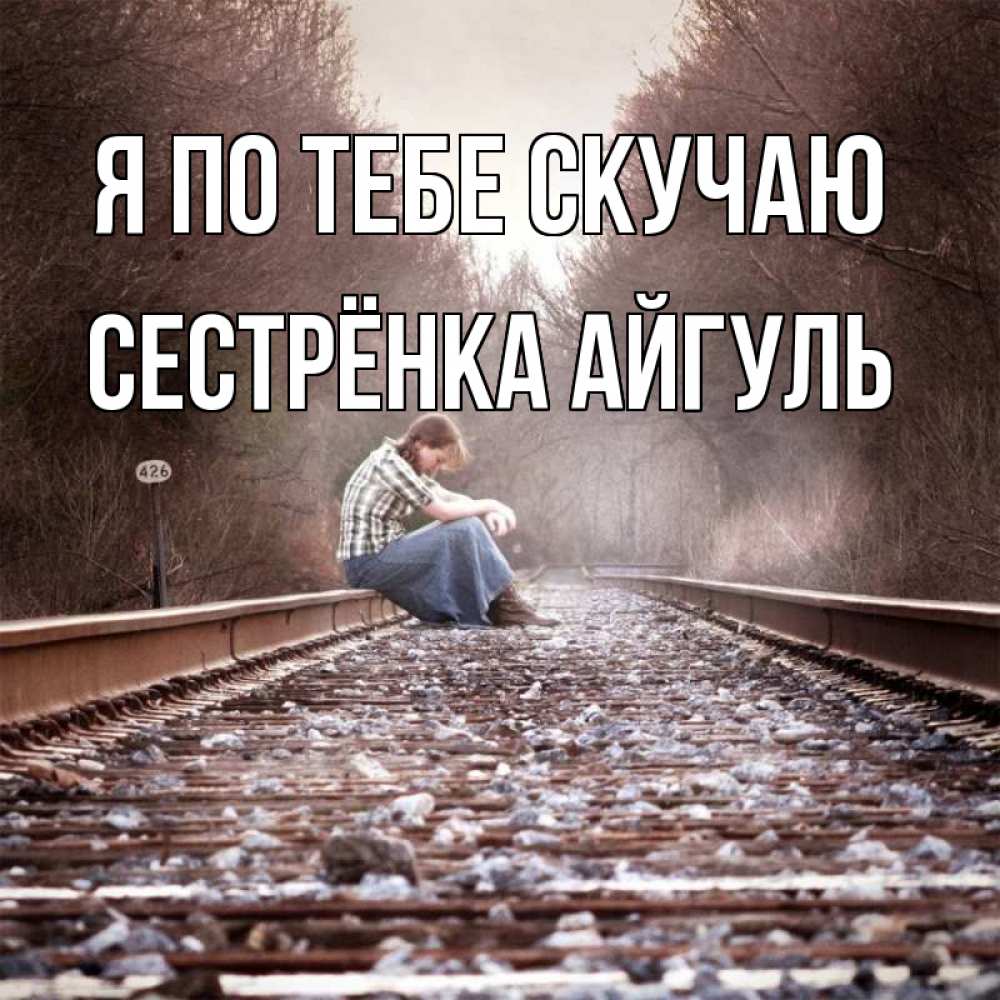 Открытка на каждый день с именем, Сестрёнка-Айгуль Я по тебе скучаю скучаю Прикольная открытка с пожеланием онлайн скачать бесплатно 