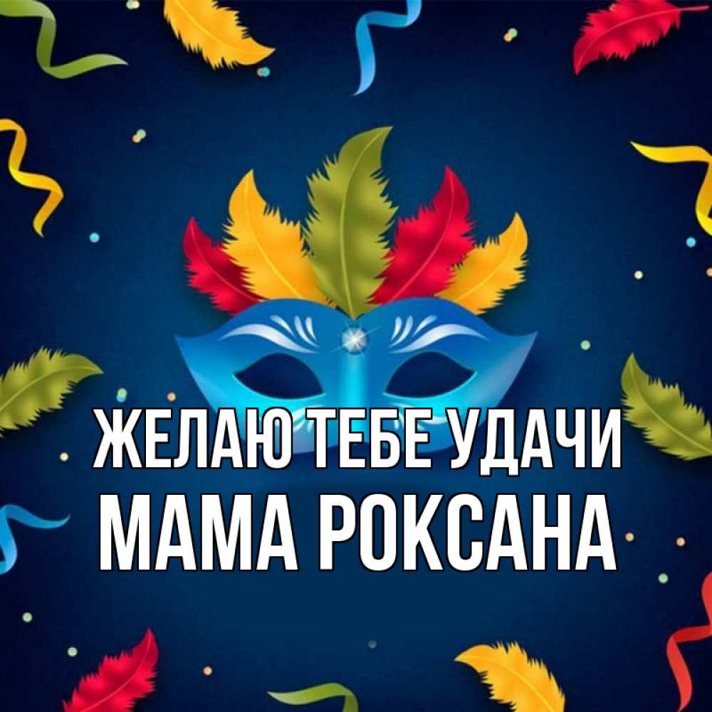Открытка на каждый день с именем, Мама-Роксана Желаю тебе удачи маска Прикольная открытка с пожеланием онлайн скачать бесплатно 