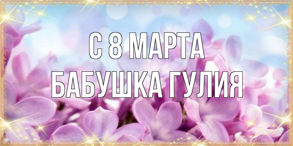 Открытка на каждый день с именем, Бабушка-Гулия С 8 марта открытка на международный женский день с цветами Прикольная открытка с пожеланием онлайн скачать бесплатно 