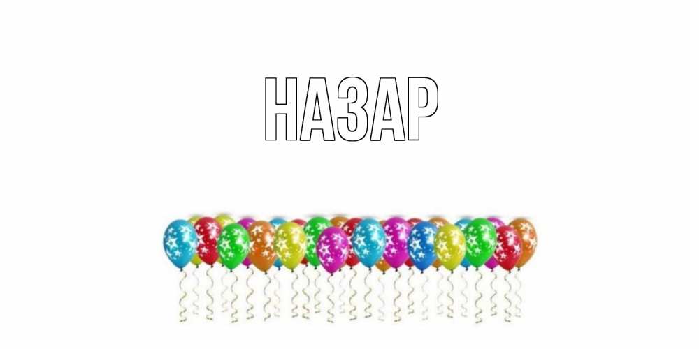 Открытка на каждый день с именем, Назар Главная Воздушные шары, звезды Прикольная открытка с пожеланием онлайн скачать бесплатно 