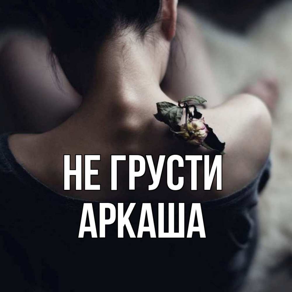 Открытка на каждый день с именем, Аркаша Не грусти девушка со спины Прикольная открытка с пожеланием онлайн скачать бесплатно 