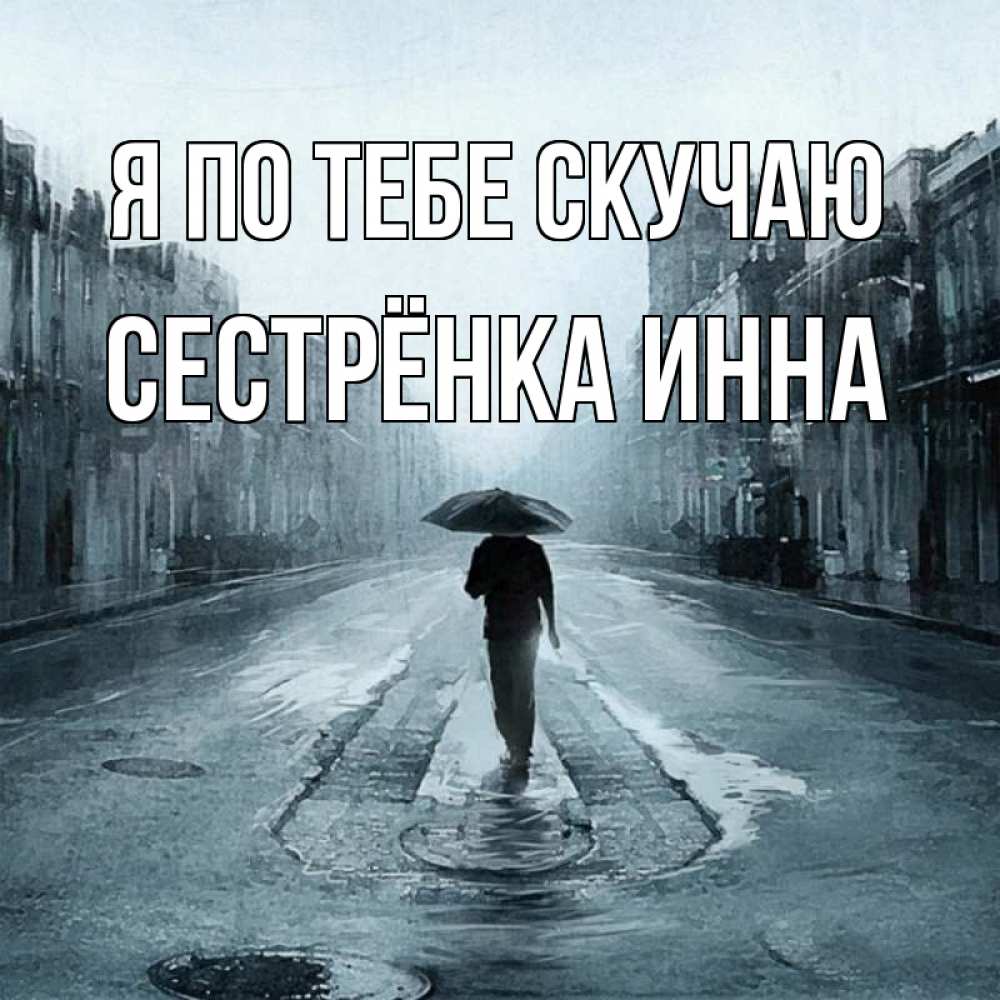 Открытка на каждый день с именем, Сестрёнка-Инна Я по тебе скучаю мне плохо без тебя Прикольная открытка с пожеланием онлайн скачать бесплатно 
