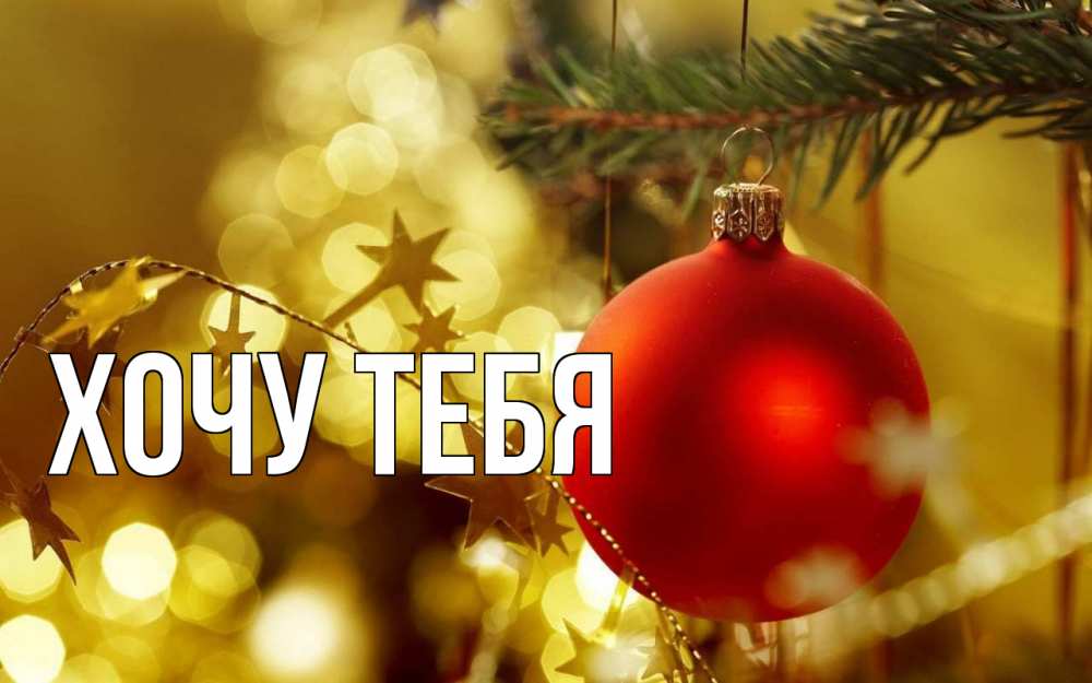 Открытка на каждый день с именем, Хочу-тебя Главная новый год, новогодняя игрушка Прикольная открытка с пожеланием онлайн скачать бесплатно 