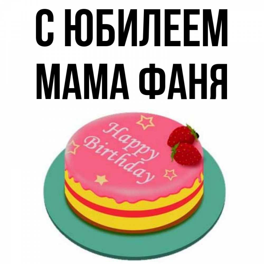 Открытка на каждый день с именем, Мама-Фаня С юбилеем торт, клубника, днюха Прикольная открытка с пожеланием онлайн скачать бесплатно 
