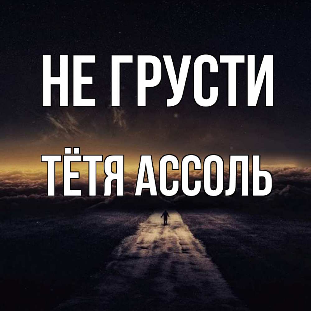 Открытка на каждый день с именем, Тётя-Ассоль Не грусти дорога в никуда Прикольная открытка с пожеланием онлайн скачать бесплатно 