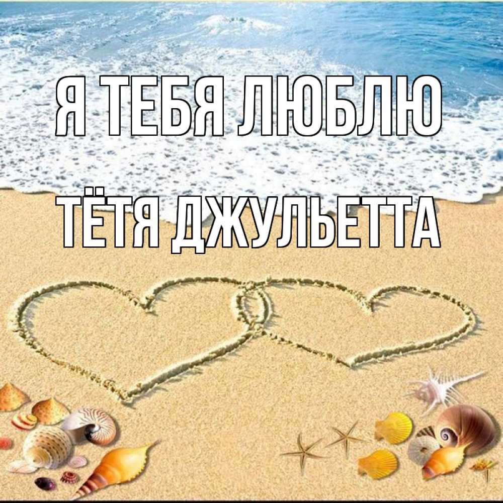 Открытка на каждый день с именем, Тётя-Джульетта Я тебя люблю ракушки Прикольная открытка с пожеланием онлайн скачать бесплатно 