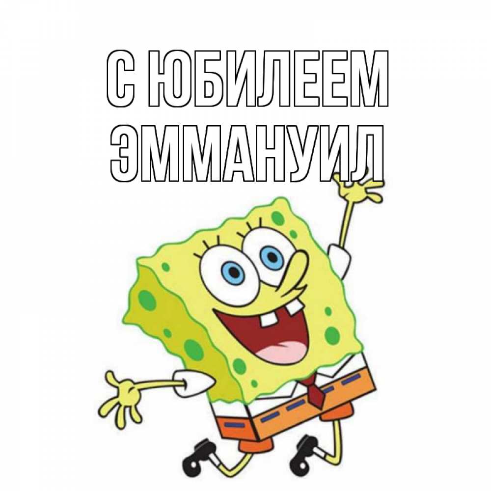 Открытка на каждый день с именем, Эммануил С юбилеем губка боб Прикольная открытка с пожеланием онлайн скачать бесплатно 