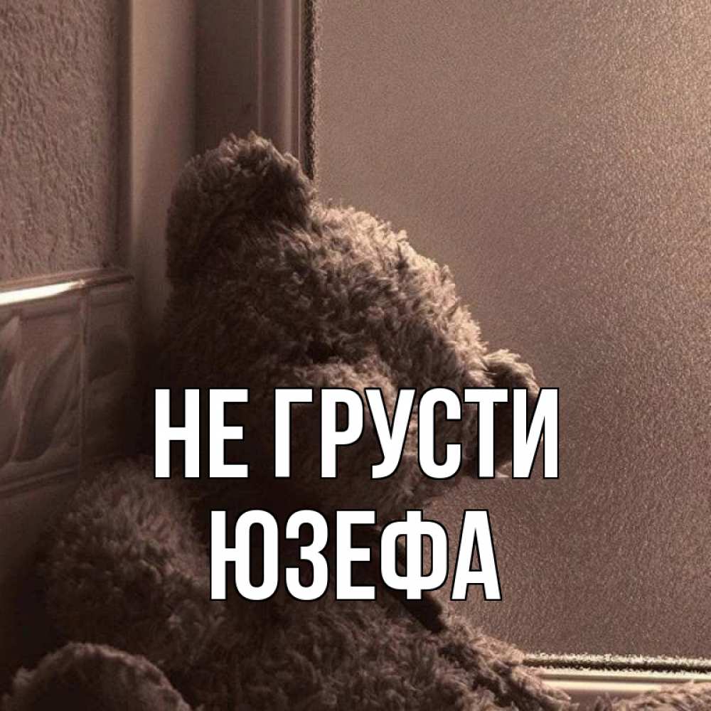 Открытка на каждый день с именем, Юзефа Не грусти стекол рефленое Прикольная открытка с пожеланием онлайн скачать бесплатно 