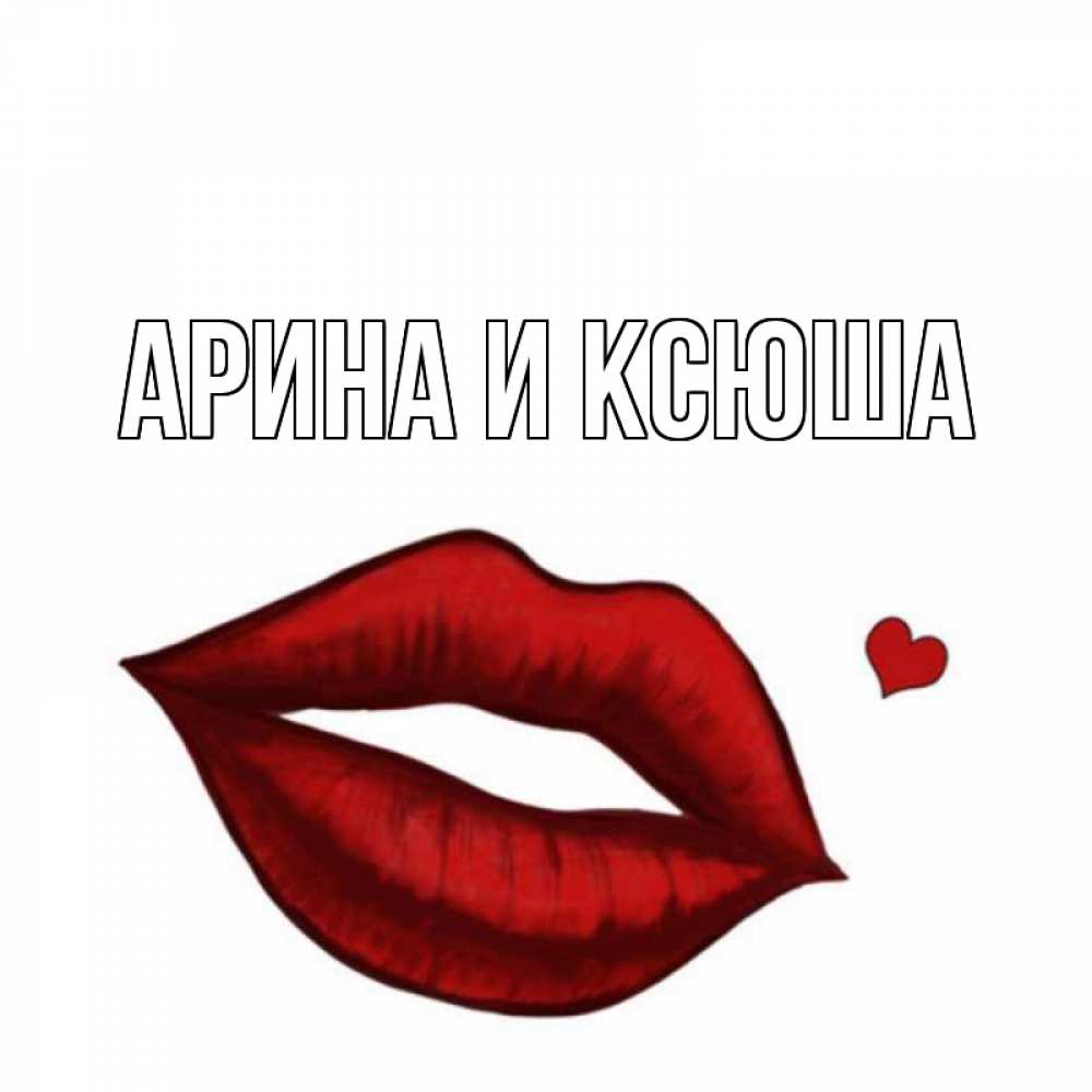 Открытка на каждый день с именем, Арина-и-Ксюша Главная губы целуют Прикольная открытка с пожеланием онлайн скачать бесплатно 