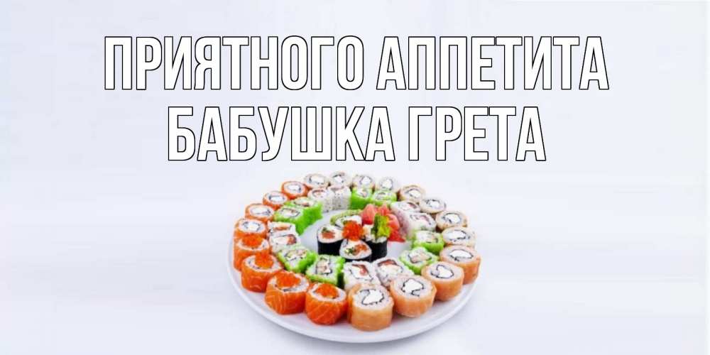 Открытка на каждый день с именем, Бабушка-Грета Приятного аппетита суши Прикольная открытка с пожеланием онлайн скачать бесплатно 