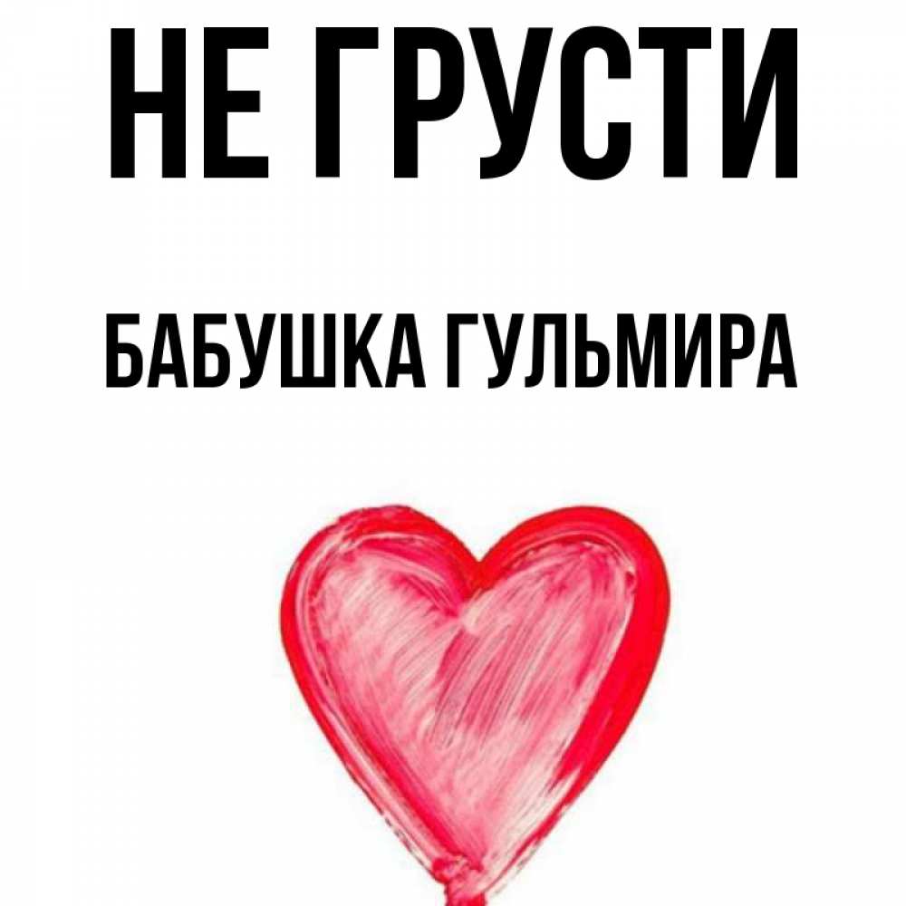Открытка на каждый день с именем, Бабушка-Гульмира Не грусти сердечко Прикольная открытка с пожеланием онлайн скачать бесплатно 